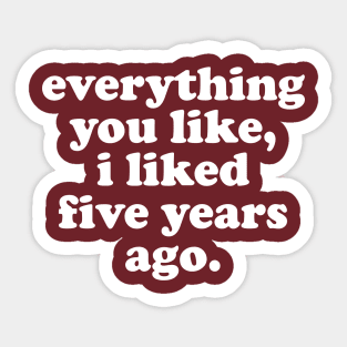 Everything You Like, I Liked Five Years Ago Sticker